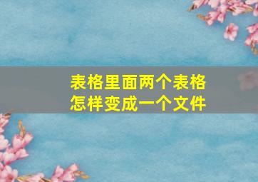 表格里面两个表格怎样变成一个文件