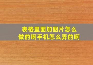 表格里面加图片怎么做的啊手机怎么弄的啊