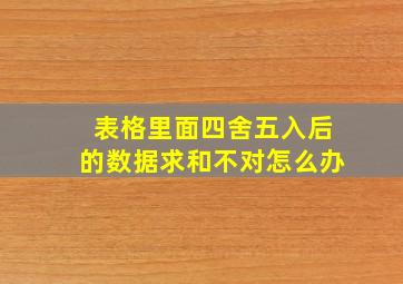 表格里面四舍五入后的数据求和不对怎么办