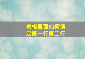 表格里面如何锁定第一行第二行