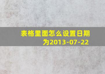 表格里面怎么设置日期为2013-07-22