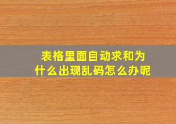 表格里面自动求和为什么出现乱码怎么办呢