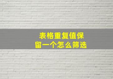 表格重复值保留一个怎么筛选