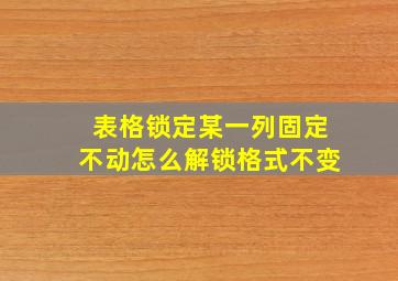 表格锁定某一列固定不动怎么解锁格式不变