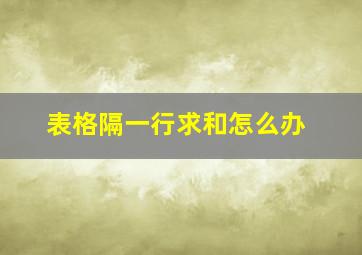 表格隔一行求和怎么办