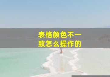 表格颜色不一致怎么操作的