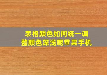 表格颜色如何统一调整颜色深浅呢苹果手机