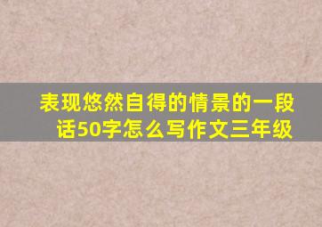 表现悠然自得的情景的一段话50字怎么写作文三年级