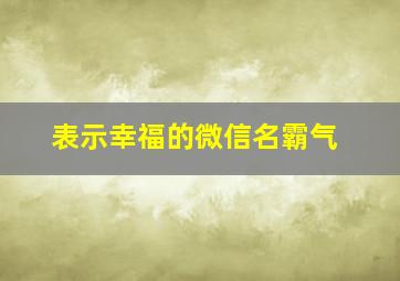 表示幸福的微信名霸气