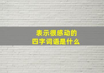 表示很感动的四字词语是什么