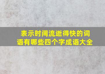 表示时间流逝得快的词语有哪些四个字成语大全