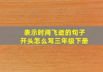 表示时间飞逝的句子开头怎么写三年级下册