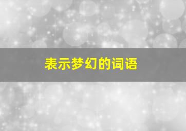 表示梦幻的词语