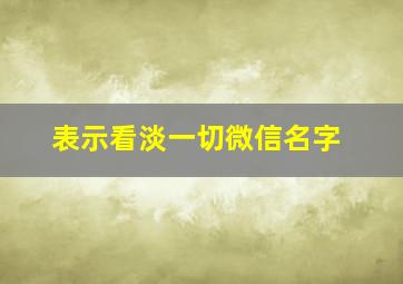 表示看淡一切微信名字