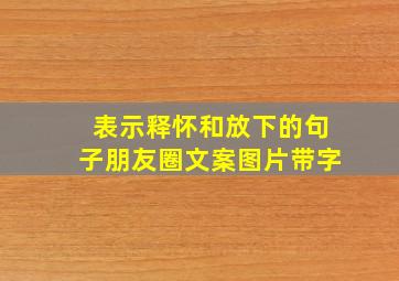 表示释怀和放下的句子朋友圈文案图片带字