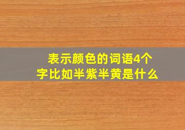 表示颜色的词语4个字比如半紫半黄是什么