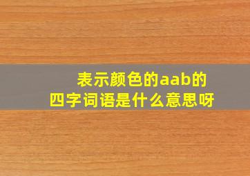 表示颜色的aab的四字词语是什么意思呀