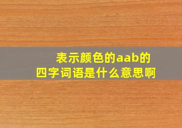 表示颜色的aab的四字词语是什么意思啊