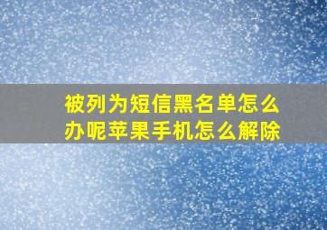 被列为短信黑名单怎么办呢苹果手机怎么解除