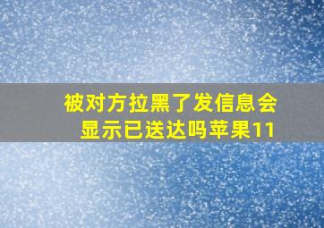 被对方拉黑了发信息会显示已送达吗苹果11