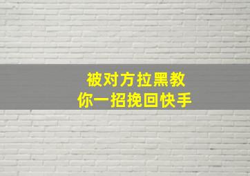 被对方拉黑教你一招挽回快手