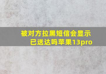 被对方拉黑短信会显示已送达吗苹果13pro