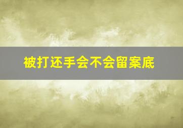 被打还手会不会留案底