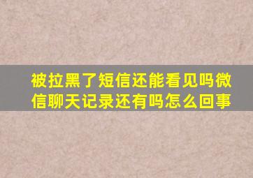 被拉黑了短信还能看见吗微信聊天记录还有吗怎么回事