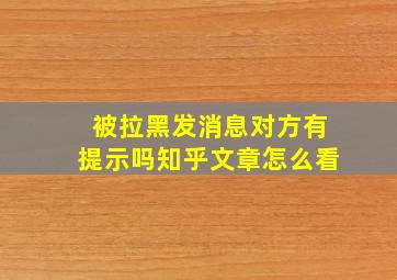 被拉黑发消息对方有提示吗知乎文章怎么看