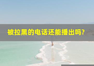 被拉黑的电话还能播出吗?