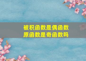 被积函数是偶函数原函数是奇函数吗