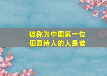 被称为中国第一位田园诗人的人是谁