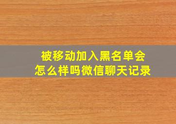 被移动加入黑名单会怎么样吗微信聊天记录