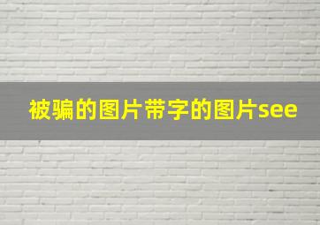 被骗的图片带字的图片see