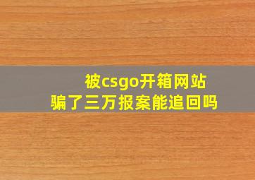 被csgo开箱网站骗了三万报案能追回吗