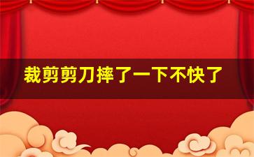 裁剪剪刀摔了一下不快了