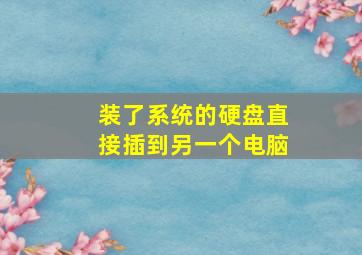 装了系统的硬盘直接插到另一个电脑