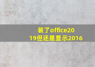 装了office2019但还是显示2016