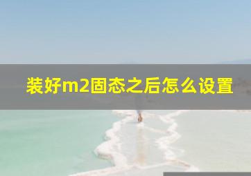 装好m2固态之后怎么设置