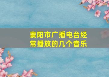 襄阳市广播电台经常播放的几个音乐