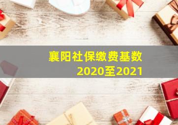 襄阳社保缴费基数2020至2021