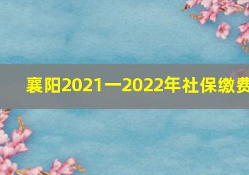 襄阳2021一2022年社保缴费