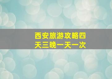 西安旅游攻略四天三晚一天一次