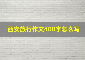 西安旅行作文400字怎么写