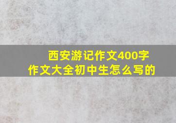 西安游记作文400字作文大全初中生怎么写的