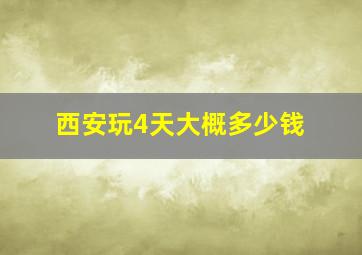 西安玩4天大概多少钱