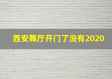 西安舞厅开门了没有2020