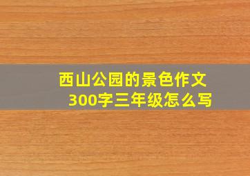 西山公园的景色作文300字三年级怎么写