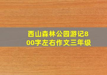 西山森林公园游记800字左右作文三年级