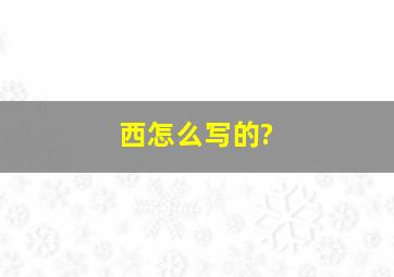 西怎么写的?